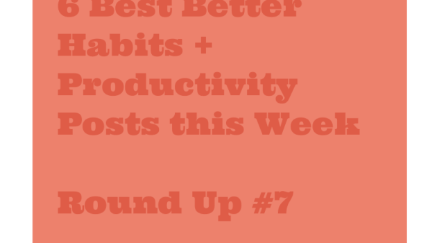 6 Best Better Habits + Productivity Posts this Week: Round Up #7